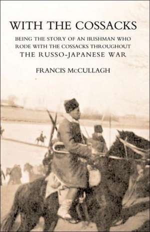 With the Cossacks. Being the Story of an Irishman Who Rode with the Cossacks Throughout the Russo-Japanese War de Francis. McCullagh