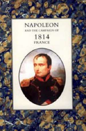 Napoleon and the Campaign of 1814 - France 2004 de Henry Houssaye