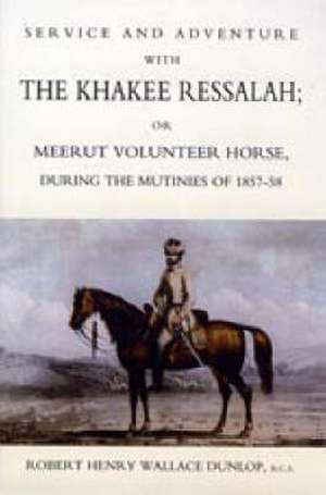 Service and Adventure with the Khakee Ressalah or Meerut Volunteer Horse Durng the Mutinies of 1857-58 de Robert Henry Wallace Dunlop