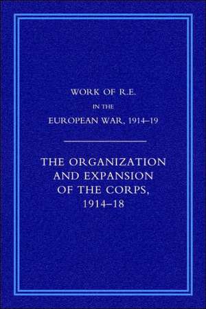 Work of the Royal Engineers in the European War 1914-1918: The Organisation and Expansion If the Corps 1914-1918 de G. H. Addison