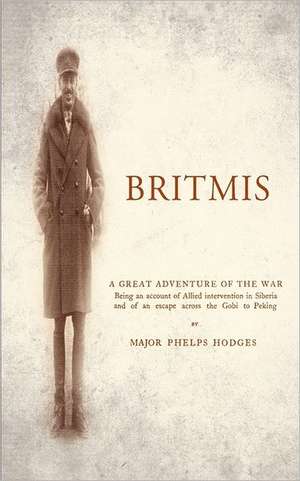 Britmisbeing an Account of Allied Intervention in Siberia and of an Escape Across the Gobi to Peking: A Diary of the Siege de Major Phelps Hodges