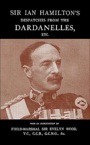 Sir Ian Hamilton's Despatches from the Dardanlles, Etc. de Evelyn Field-Marshal