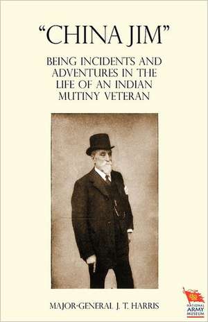 China Jim Being Incidents and Adventures in the Life of an Indian Mutiny Veteran: Travels and Adventures in Central Asia de Major General J T Harris