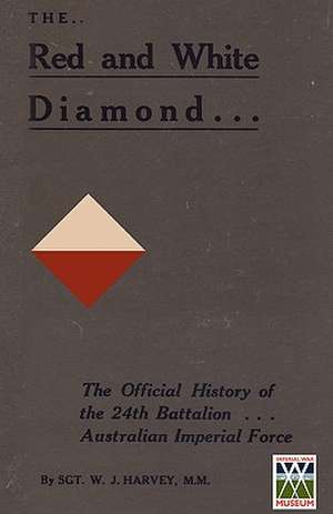 Red and White Diamondauthorised History of the Twenty-Fourth Battalion Aif de Sgt W. J. MM Harvey