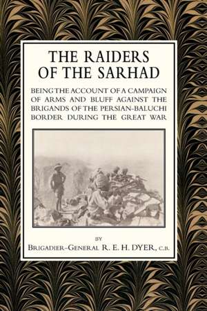 Raiders of the Sarhadbeing the Account of a Campaign of Arms and Bluff Against the Brigands of the Persian-Baluchi Border During the Great War: Duke of Albemarle