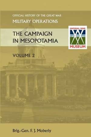 The Campaign in Mesopotamia Vol II. Official History of the Great War Other Theatres de Brig Gen F. J. Moberly