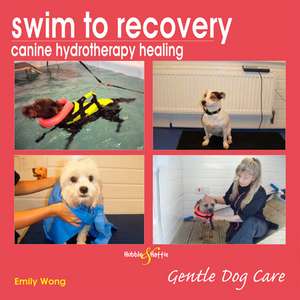 Swim to Recovery: Canine Hydrotherapy Healing de Emily Wong