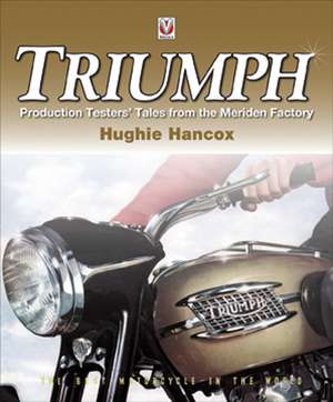 Triumph: Production Testers' Tales from the Meriden Factory de Hughie Hancox