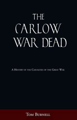 The Carlow War Dead: A History of the Casualties of the Great War de Tom Burnell