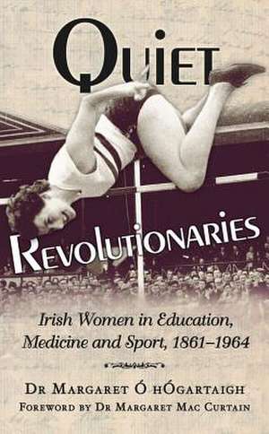 Quiet Revolutionaries: Irish Women in Education, Sport & Medicine 1861-1964 de Margaret Ao Hogartaigh