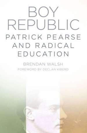 Boy Republic: Patrick Pearse and Radical Education de Brendan Walsh