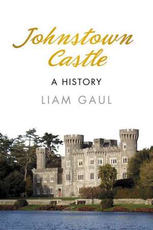 Johnstown Castle: A History de Liam Gaul