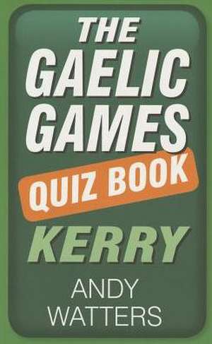 The Gaelic Games Quiz Book: Kerry de Andy Watters