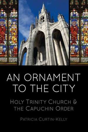 An Ornament to the City: Holy Trinity Church & the Capuchin Order de Patricia Curtin-Kelly