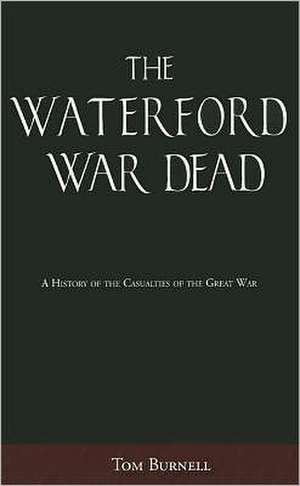 The Waterford War Dead: A History of the Casualties of the Great War de Tom Burnell