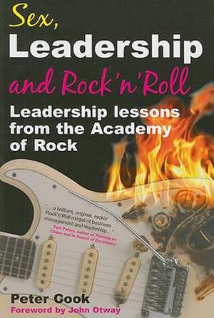 Sex, Leadership and Rock 'n' Roll: Leadership Lessons from the Academy of Rock de Peter Cook