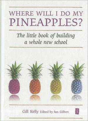 Where Will I Do My Pineapples?: The Little Book of Building a Whole New School de Gill Kelly