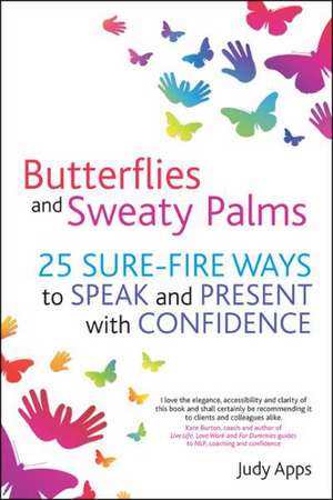 Butterflies and Sweaty Palms: 25 Sure-Fire Ways to Speak and Present with Confidence de Judy Apps