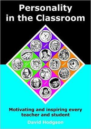 Personality in the Classroom: Motivating and Inspiring Every Teacher and Student de David Hodgson