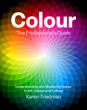 Colour: The Professional's Guide: Understanding and Mastering Colour in Art, Design and Culture de Karen Triedman