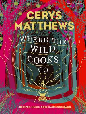 Where the Wild Cooks Go: Recipes, Music, Poetry, Cocktails de Cerys Matthews