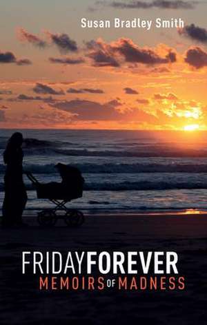 Friday Forever: Memoirs of Madness de Susan Bradley Smith