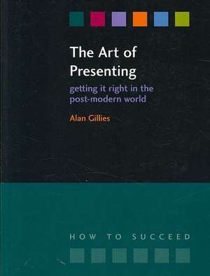 The Art of Presenting: Getting It Right in the Post-Modern World de Alan Gillies