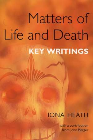 Matters of Life and Death: Key Writings de Iona Heath