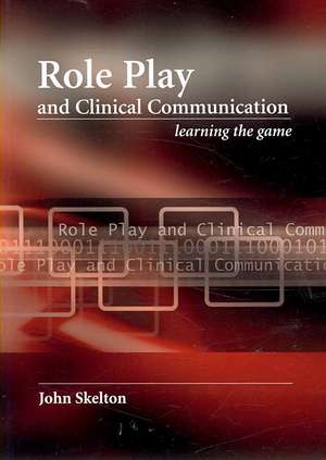 Role Play and Clinical Communication: Learning the Game de John Skelton