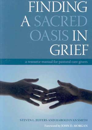 Finding a Sacred Oasis in Grief: A Resource Manual for Pastoral Care Givers de Steven Jeffers