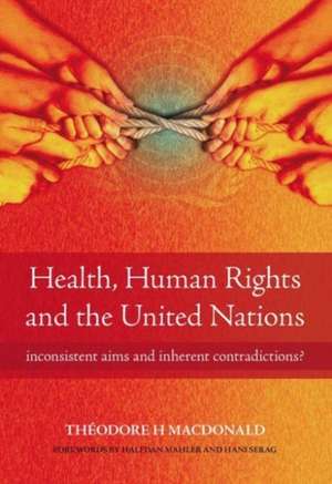 Health, Human Rights and the United Nations: Inconsistent Aims and Inherent Contradictions? de Theodore Macdonald