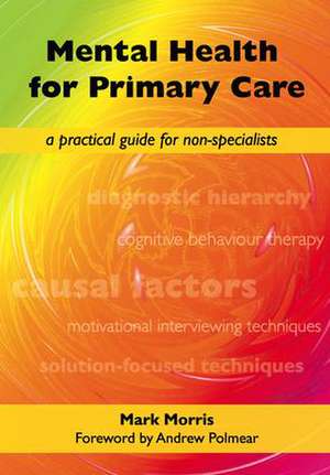 Mental Health for Primary Care: A Practical Guide for Non-Specialists de Mark Morris