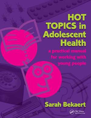 Hot Topics in Adolescent Health: A Practical Manual for Working with Young People de Sarah Bekaert