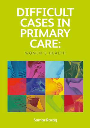 Difficult Cases in Primary Care: Women's Health de Samar Razaq