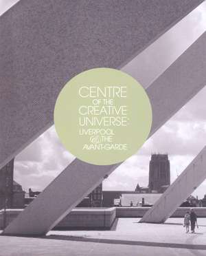 Centre of the Creative Universe: Liverpool and the Avant-garde de Christoph Grunenberg