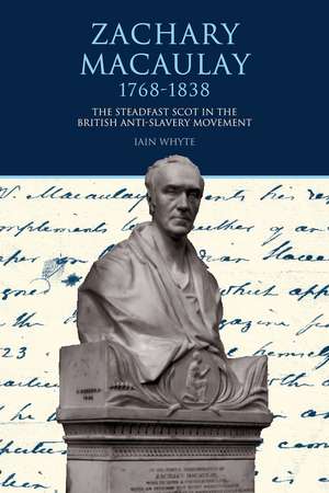 Zachary Macaulay 1768–1838 – The Steadfast Scot in the British Anti–Slavery Movement de Rev Iain Whyte