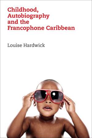 Childhood, Autobiography and the Francophone Caribbean de Louise Hardwick