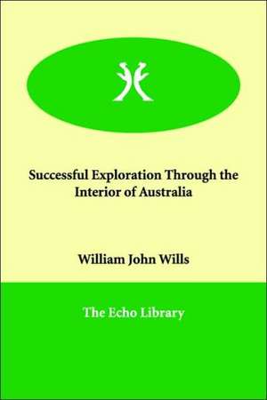 Successful Exploration Through the Interior of Australia de William John Wills