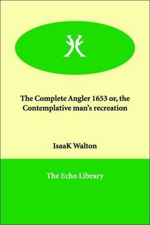 The Complete Angler 1653 Or, the Contemplative Man's Recreation de Isaak Walton