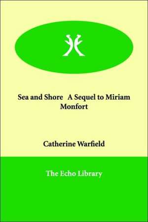 Sea and Shore a Sequel to Miriam Monfort de Catherine Ann Ware Warfield