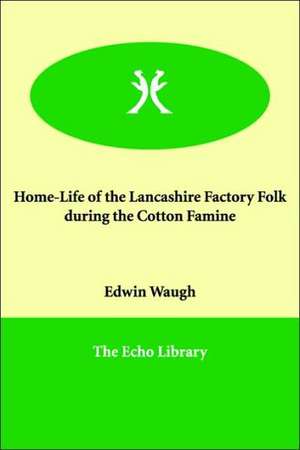 Home-Life of the Lancashire Factory Folk During the Cotton Famine de Edwin Waugh