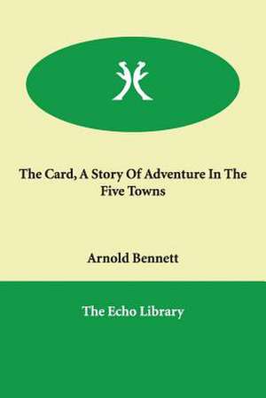 The Card, a Story of Adventure in the Five Towns de Arnold Bennett