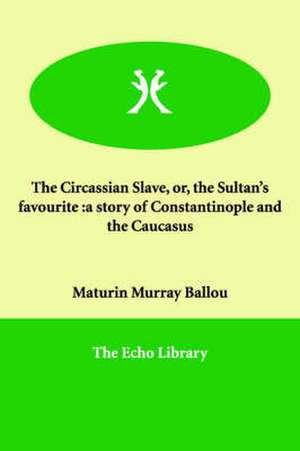 The Circassian Slave, Or, the Sultan's Favourite de Maturin Murray Ballou