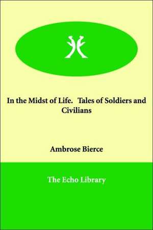 In the Midst of Life. Tales of Soldiers and Civilians de Ambrose Bierce