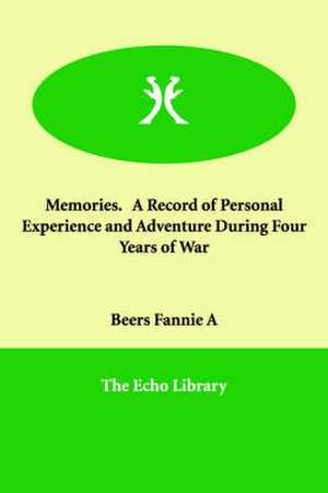 Memories. a Record of Personal Experience and Adventure During Four Years of War de Fannie A. Beers