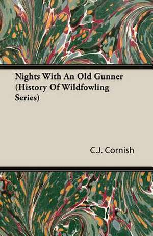 Nights with an Old Gunner and Other Studies of Wild Life: Its History, Temperament and Training de C. J. Cornish