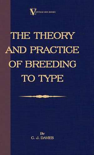 The Theory and Practice of Breeding to Type and Its Application to the Breeding of Dogs, Farm Animals, Cage Birds and Other Small Pets: Its History, Temperament and Training de C. J. Davies