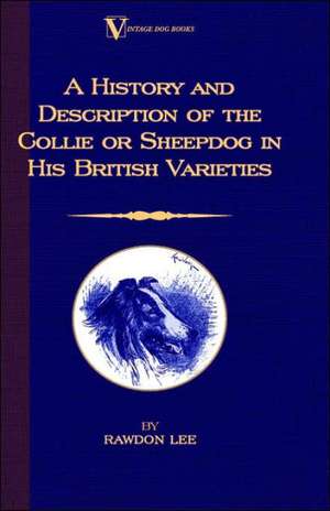 A History and Description of the Collie or Sheepdog in His British Varieties: With Instructions for Stripping the Airedale and Also Training the Airedale for Big Game Hunting de Rawdon Lee