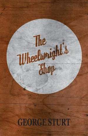 The Wheelwright's Shop de George Sturt