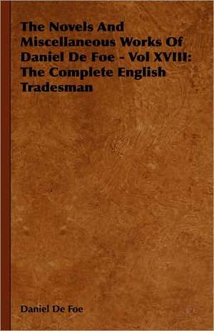 The Novels and Miscellaneous Works of Daniel de Foe - Vol XVIII: The Complete English Tradesman de Daniel De Foe